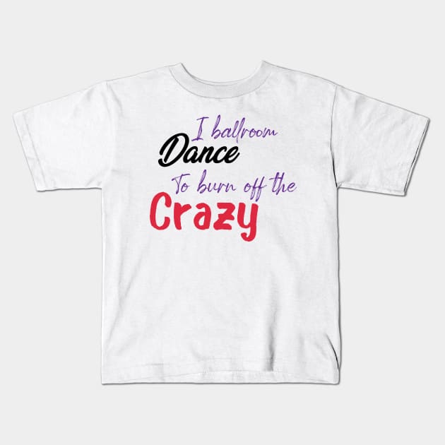 I Ballroom Dance To Burn Off The Crazy Kids T-Shirt by ShirtyArt